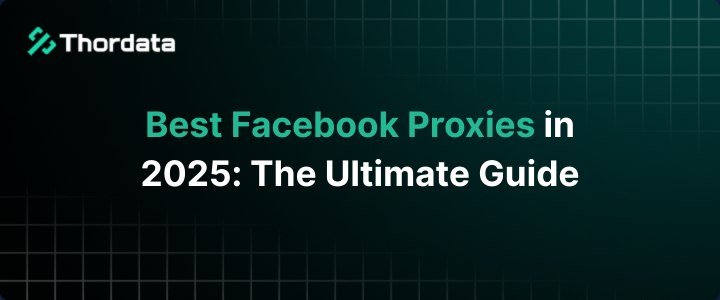 Best Facebook Proxies in 2025: The Ultimate Guide