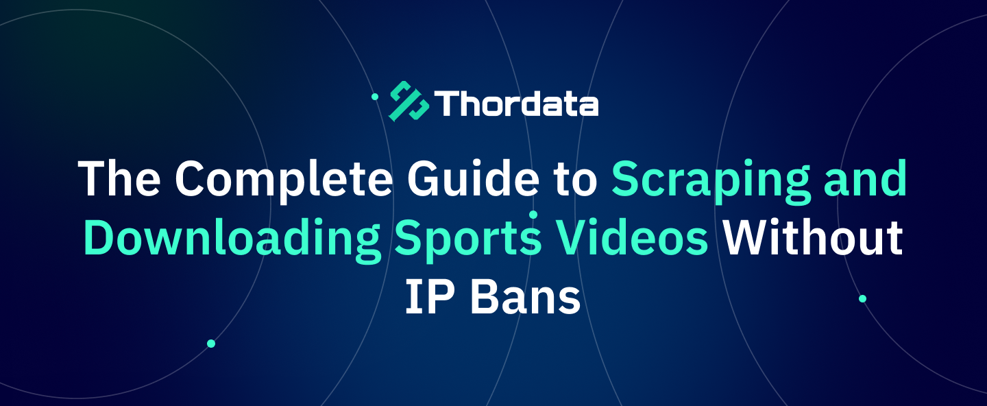 The Complete Guide to Scraping and Downloading Sports Videos Without IP Bans